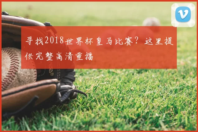 寻找2018世界杯皇马比赛？这里提供完整高清重播