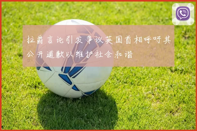 拉爵言论引发争议英国首相呼吁其公开道歉以维护社会和谐