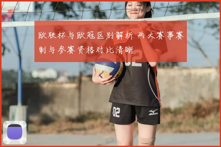 欧联杯与欧冠区别解析 两大赛事赛制与参赛资格对比清晰