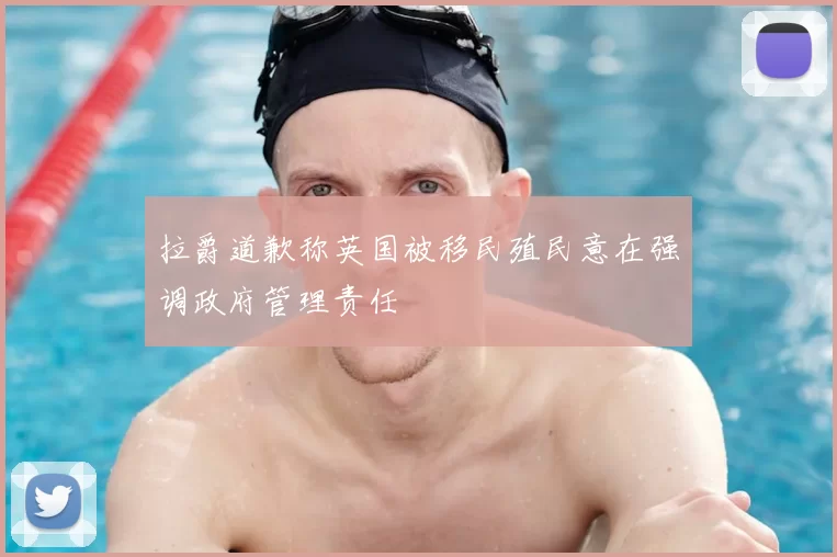 拉爵道歉称英国被移民殖民意在强调政府管理责任