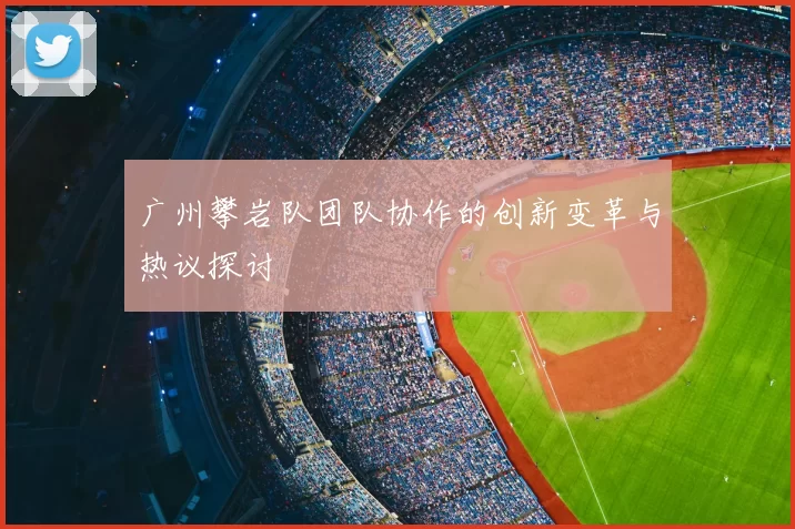 广州攀岩队团队协作的创新变革与热议探讨