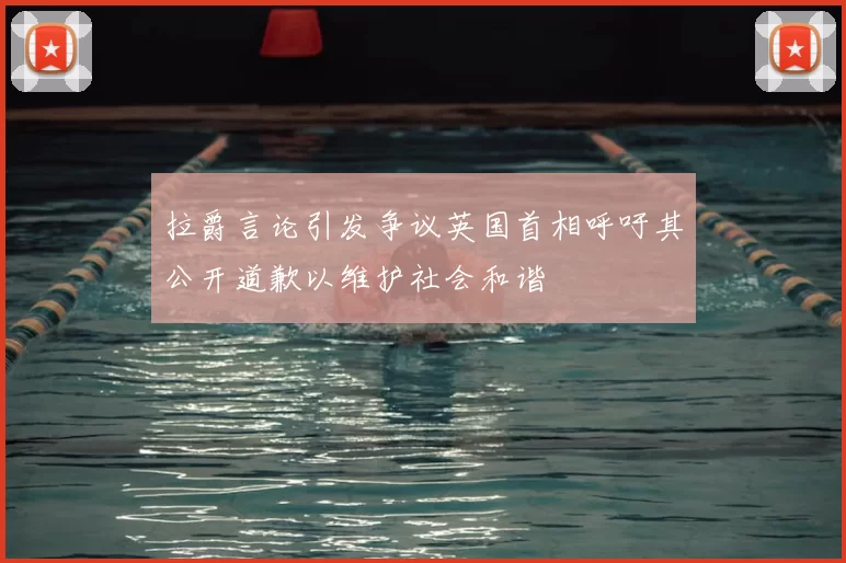 拉爵言论引发争议英国首相呼吁其公开道歉以维护社会和谐
