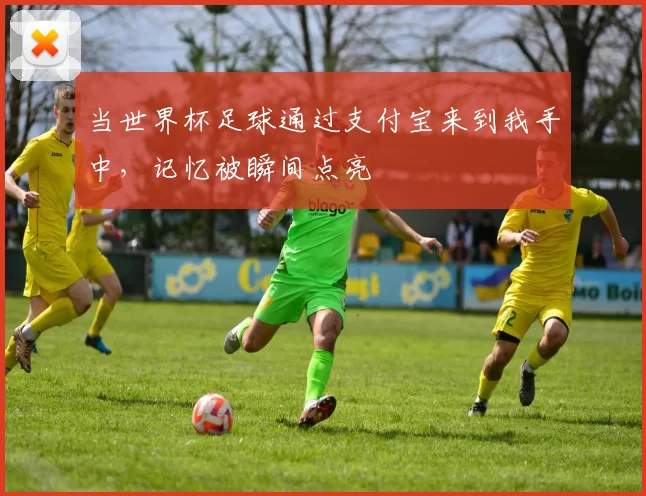 当世界杯足球通过支付宝来到我手中,记忆被瞬间点亮