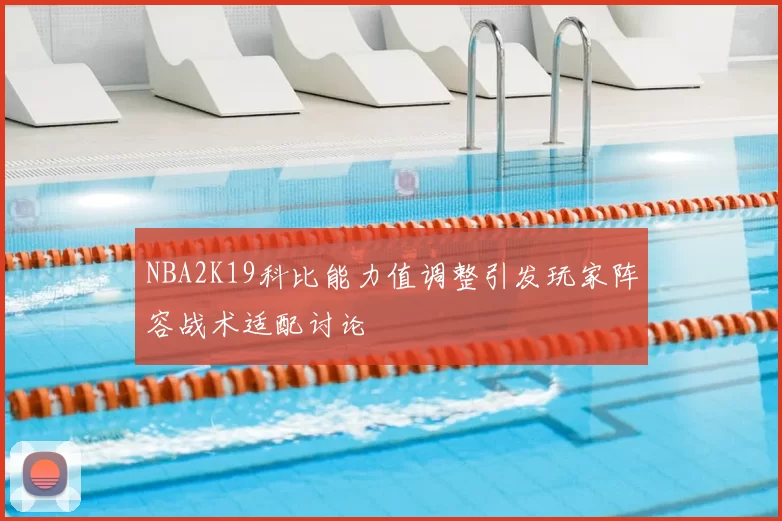 NBA2K19科比能力值调整引发玩家阵容战术适配讨论