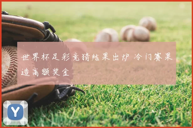 世界杯足彩竞猜结果出炉 冷门赛果造高额奖金
