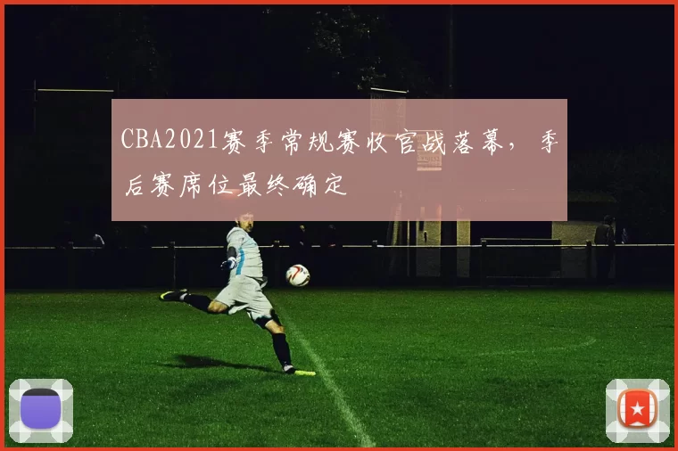 CBA2021赛季常规赛收官战落幕，季后赛席位最终确定