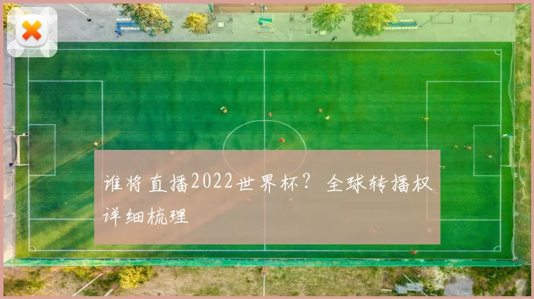 谁将直播2022世界杯?全球转播权详细梳理