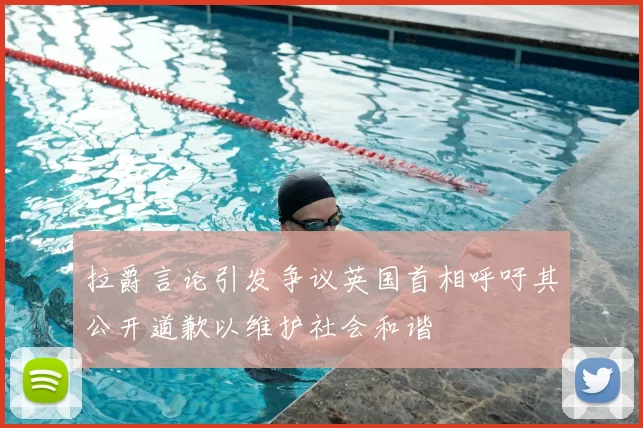 拉爵言论引发争议英国首相呼吁其公开道歉以维护社会和谐
