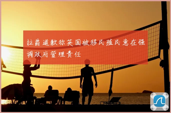 拉爵道歉称英国被移民殖民意在强调政府管理责任